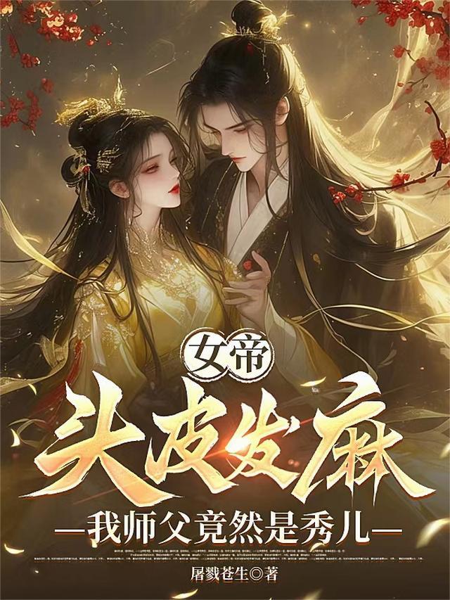 女帝头皮发麻，我师父竟然是秀儿