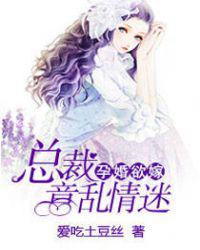 孕婚欲嫁：总裁意乱情迷