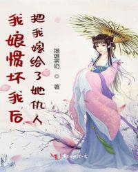 我娘惯坏我后，把我嫁给了她仇人