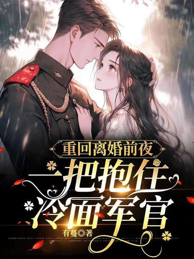 重回离婚前夜，一把抱住冷面军官