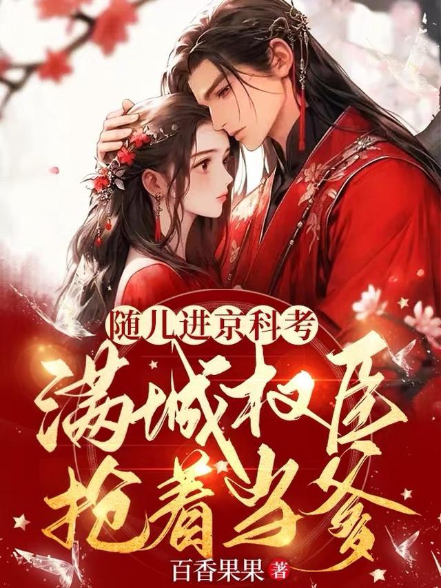 随儿进京科考，满城权臣抢着当爹