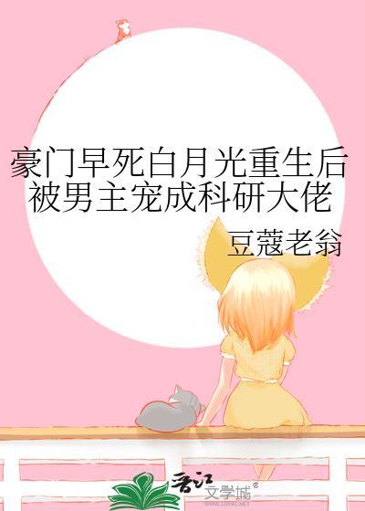 豪门早死白月光重生后被男主宠成科研大佬
