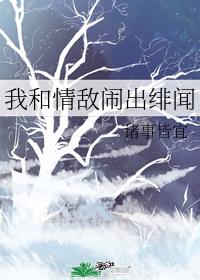 我和情敌闹出绯闻