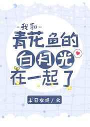 我和青花鱼的白月光在一起了