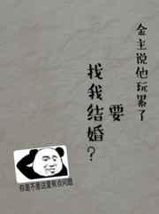 金主说他玩累了要找我结婚