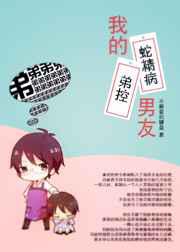 我的蛇精病弟控男友