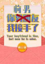 你男朋友，我接手了／你前男友，我接手了