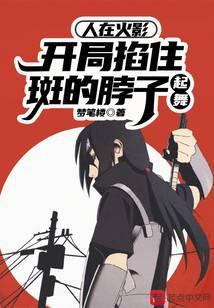 人在火影，开局掐住斑的脖子起舞