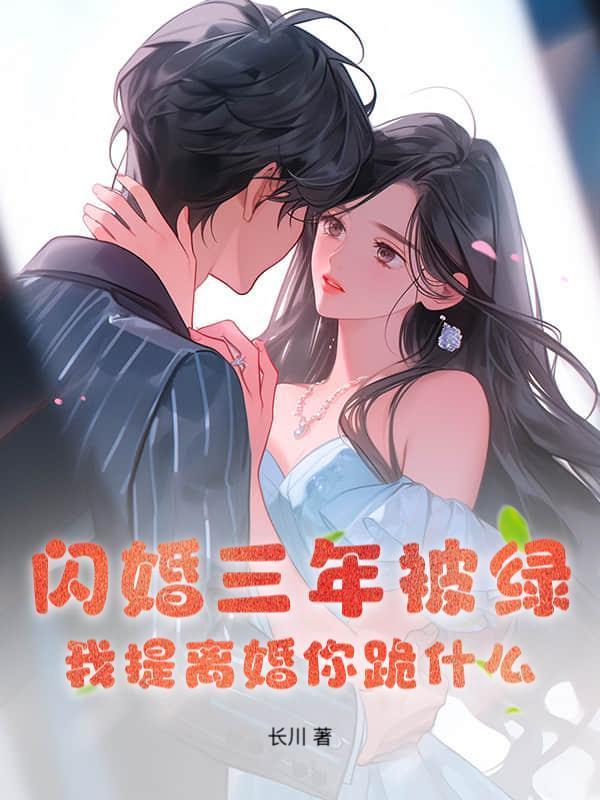 闪婚三年被绿，我提离婚你跪什么