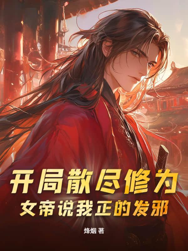 开局散尽修为，女帝说我正的发邪