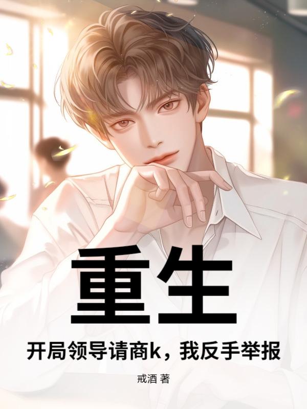 重生：开局领导请商k，我反手举报！