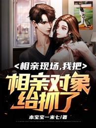 相亲现场，我把相亲对象给抓了