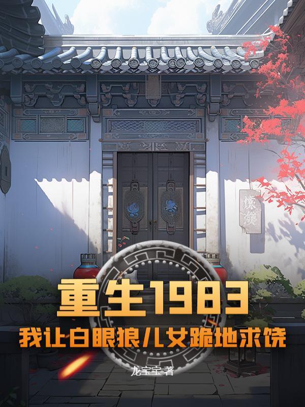 重生1983：我让白眼狼儿女跪地求饶