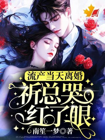 流产当天离婚，祈总哭红了眼