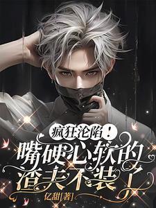 疯狂沦陷，嘴硬心软的渣夫不装了