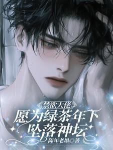 禁欲大佬，愿为绿茶年下坠落神坛