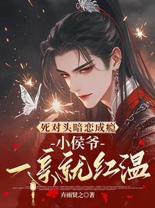 死对头暗恋成瘾小侯爷一亲就红温