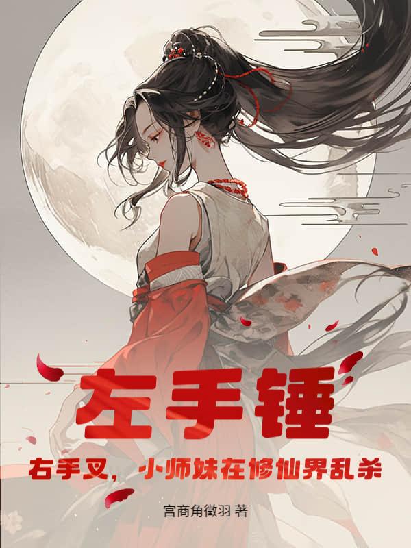 左手锤，右手叉，小师妹在修仙界乱杀