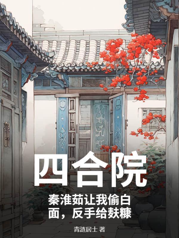 四合院：秦淮茹让我偷白面，反手给麸糠