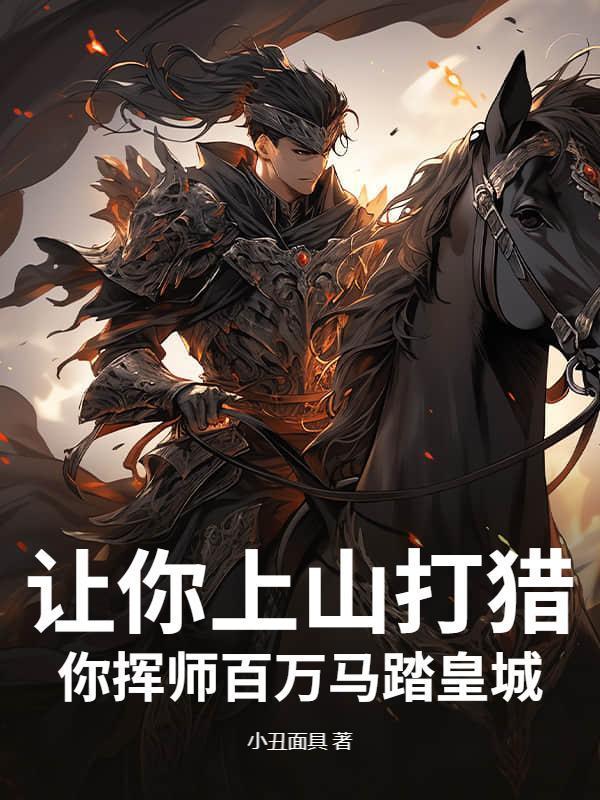 让你上山打猎，你挥师百万马踏皇城？
