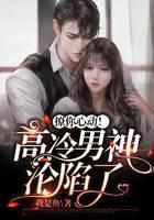 撩你心动！高冷男神沦陷了
