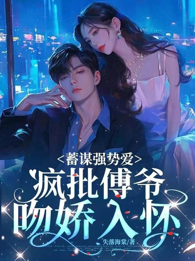 蓄谋强势爱，疯批傅爷吻娇入怀