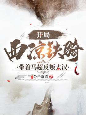 开局西凉铁骑带着马超反叛大汉