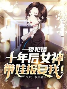一夜犯错，十年后女神带娃报复我