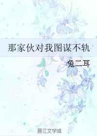 那家伙对我图谋不轨