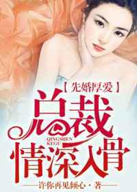 先婚厚爱：总裁情深入骨