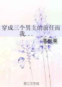 穿成三个男主的前任而我…