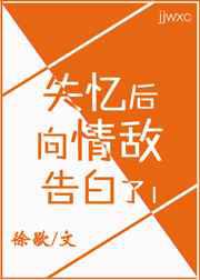 失忆后，向情敌告白了