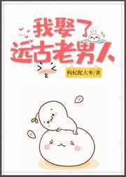 我娶了远古老男人