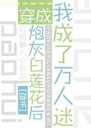 穿成炮灰白莲花后我成了万人迷
