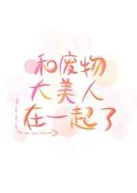和废物大美人在一起了