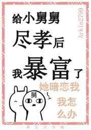 给黑化男二尽孝后我暴富了／给小舅舅尽孝后我暴富了