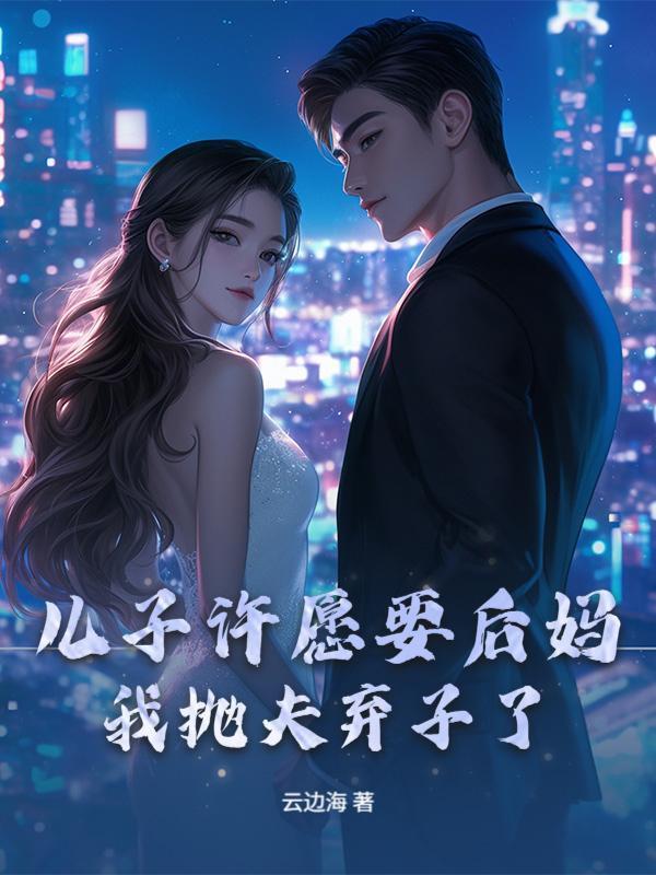 儿子许愿要后妈，我抛夫弃子了