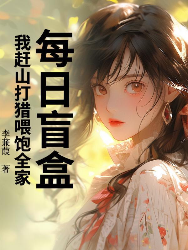 每日盲盒，我赶山打猎喂饱全家！