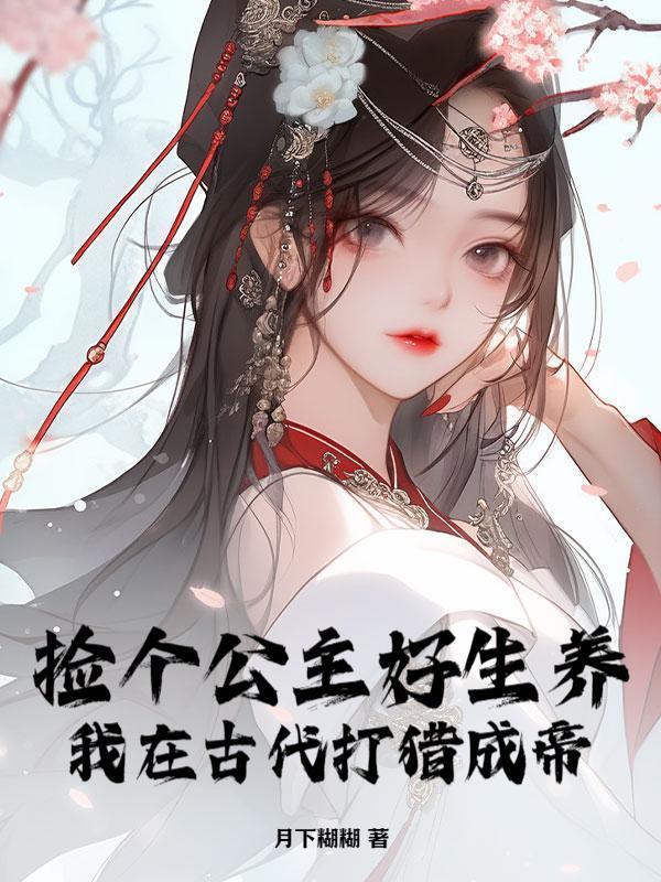 捡个公主好生养，我在古代打猎成帝