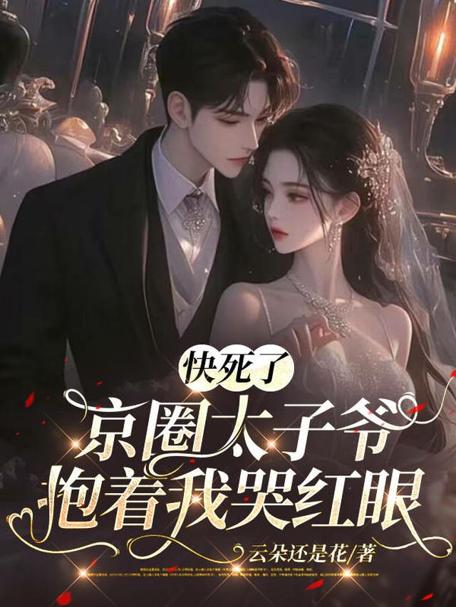 快死了，京圈太子爷抱着我哭红眼