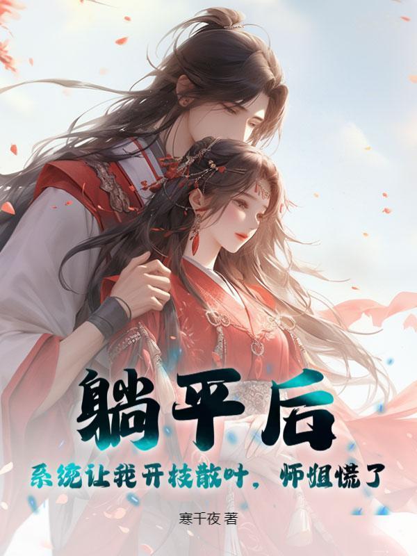 躺平后，系统让我开枝散叶，师姐慌了！