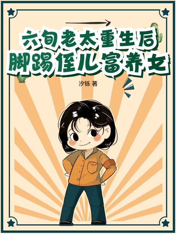 六旬老太重生后，脚踢侄儿富养女