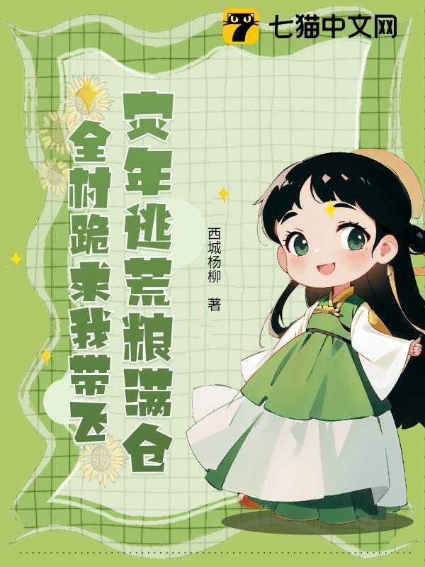 灾年逃荒粮满仓，全村跪求我带飞