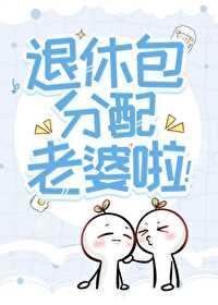退休包分配老婆啦！