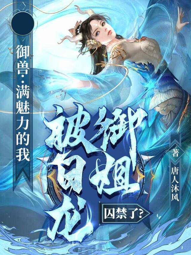 御兽满魅力的我被白龙御姐囚禁了