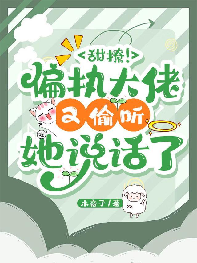 甜撩！偏执大佬又偷听她说话了