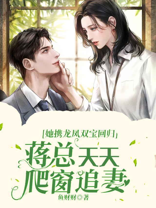 她携龙凤双宝回归，蒋总天天爬窗追妻