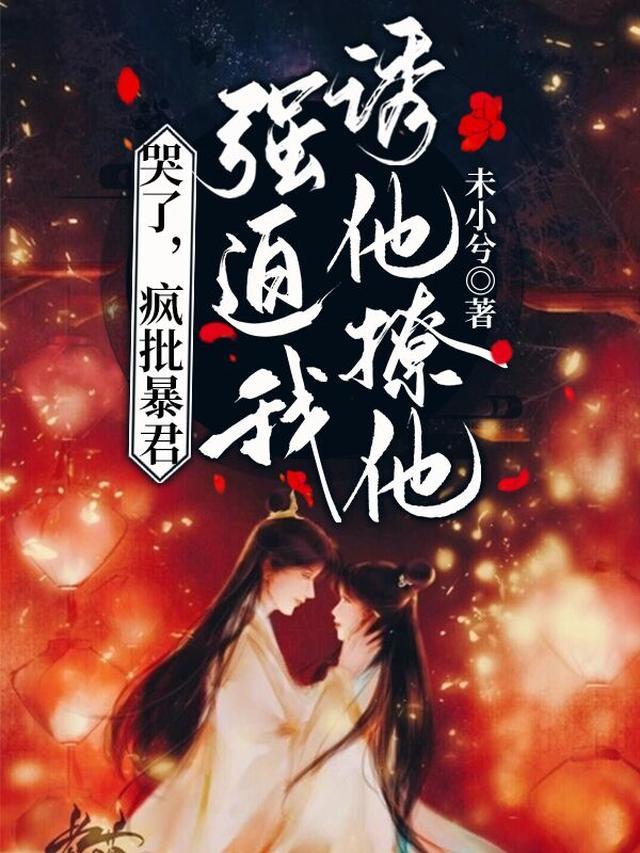 哭了，疯批暴君强迫我诱他撩他