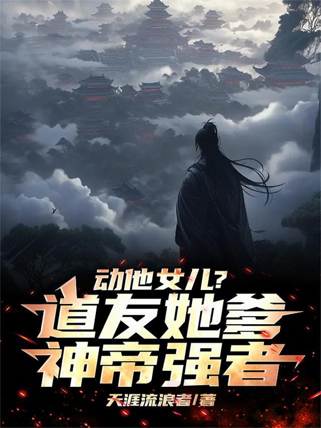 动他女儿？道友，她爹神帝强者