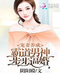 宠妻养成：霸道男神步步逼婚